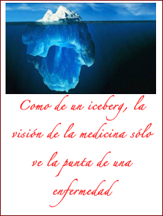 Cuadro de texto:   Como de un iceberg, la visión de la medicina sólo ve la punta de una enfermedad 